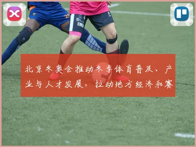 北京冬奥会推动冬季体育普及、产业与人才发展，拉动地方经济和赛事建设