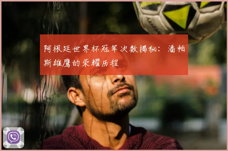 阿根廷世界杯冠军次数揭秘:潘帕斯雄鹰的荣耀历程