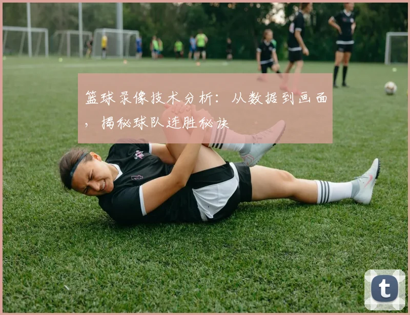 篮球录像技术分析:从数据到画面,揭秘球队连胜秘诀