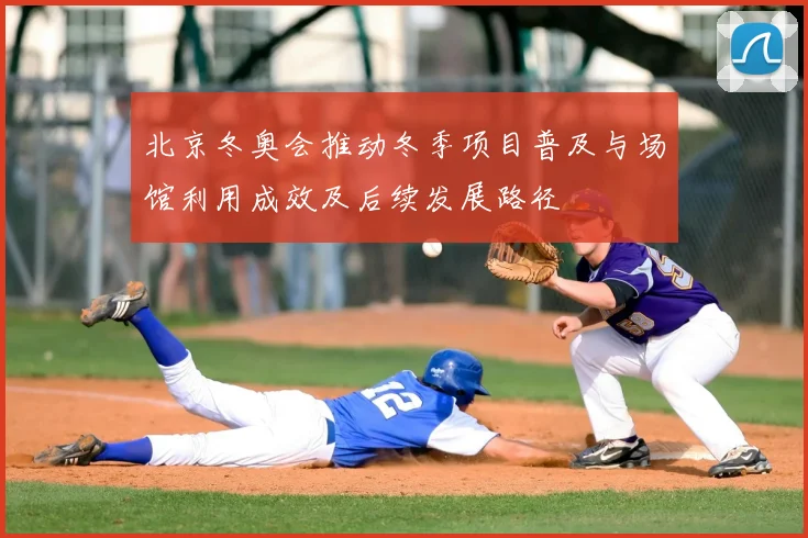 北京冬奥会推动冬季项目普及与场馆利用成效及后续发展路径