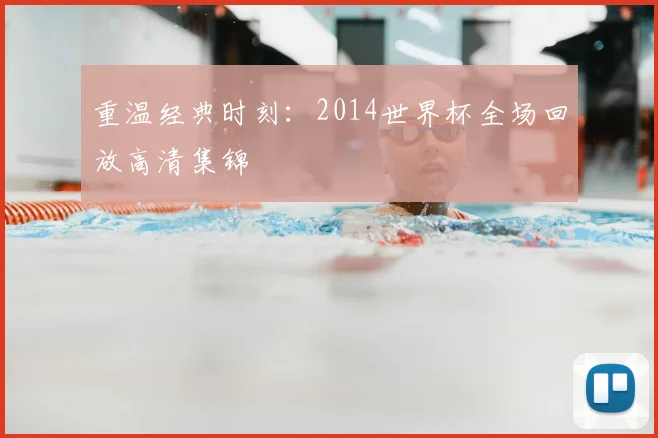 重温经典时刻：2014世界杯全场回放高清集锦