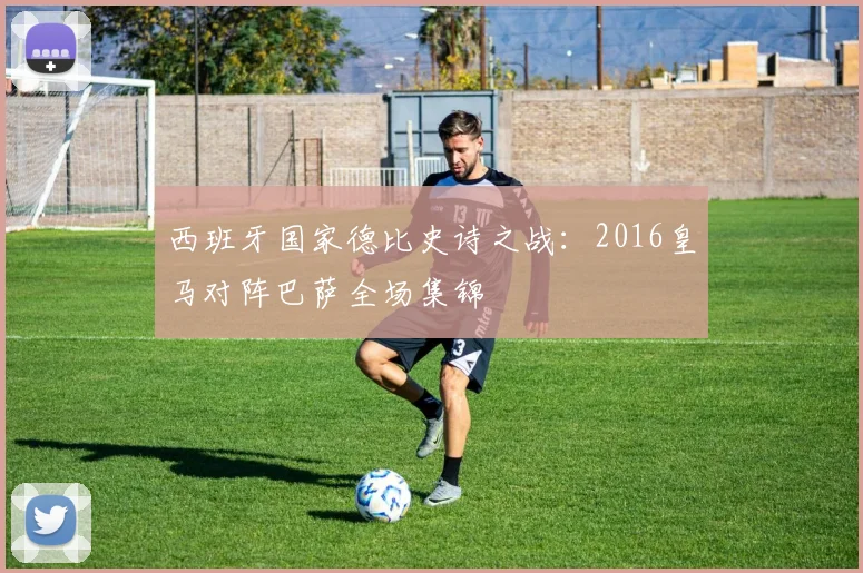 西班牙国家德比史诗之战：2016皇马对阵巴萨全场集锦